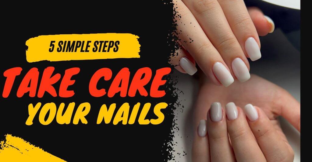 How To Properly take care of your nails with 5 Simple Steps